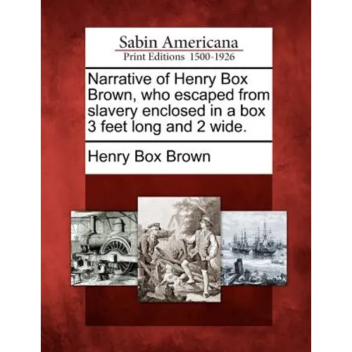 Narrative of Henry Box Brown, Who Escaped from Slavery Enclosed in a Box 3 Feet Long and 2 Wide. - Paperback