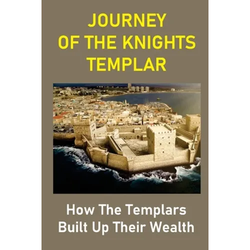 Journey Of The Knights Templar: How The Templars Built Up Their Wealth: The Knights Templar Treasure Found - Paperback