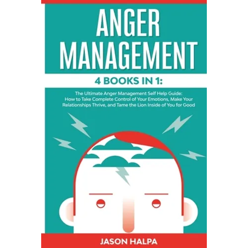 Anger Management: 4 Books in 1. The Ultimate Anger Management Self Help Guide.How to Take Complete Control of Your Emotions, Make Your Relationships T - Paperback