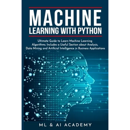 Machine Learning with Python: The Ultimate Guide to Learn Machine Learning Algorithms. Includes a Useful Section about Analysis, Data Mining and Art - Paperback