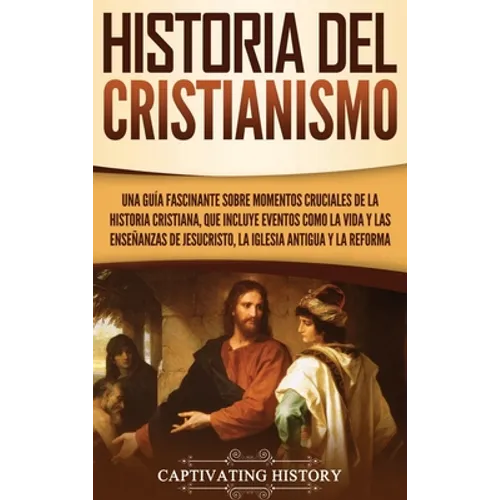 Historia del Cristianismo: Una guía fascinante sobre momentos cruciales de la historia cristiana, que incluye eventos como la vida y las enseñanzas de - Hardcover