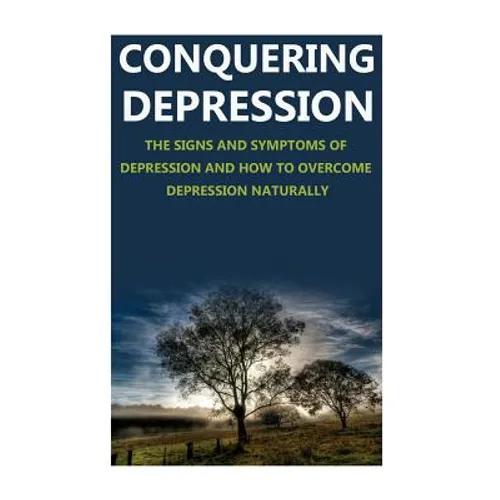 Conquering Depression: Signs and Symptoms of Depression and How to Overcome Depression Naturally - Paperback