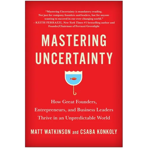 Mastering Uncertainty: How Great Founders, Entrepreneurs, and Business Leaders Thrive in an Unpredictable World - Hardcover