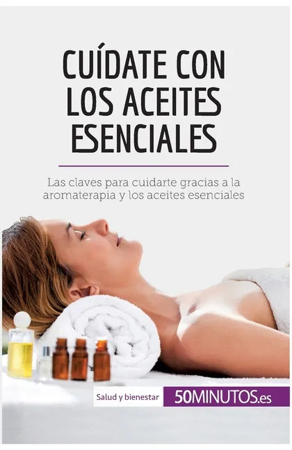 Cuídate con los aceites esenciales: Las claves para cuidarte gracias a la aromaterapia y los aceites esenciales - Paperback