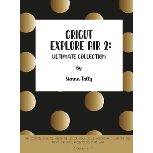 Cricut Explore Air 2: The Complete Guide to Master the Use of Your Cricut Explore Air 2, With Tips and Tricks and Simple Projects to Start W - Hardcover