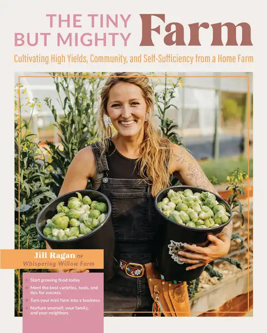 The Tiny But Mighty Farm: Cultivating High Yields, Community, and Self-Sufficiency from a Home Farm - Start Growing Food Today - Meet the Best Varieti - Paperback