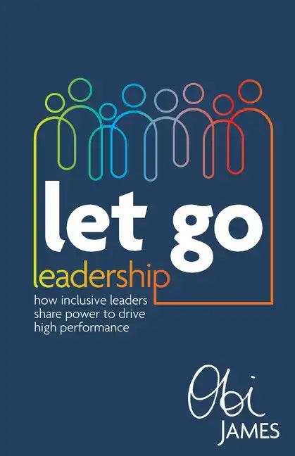 Let Go Leadership: How inclusive leaders share power to drive high performance - Paperback