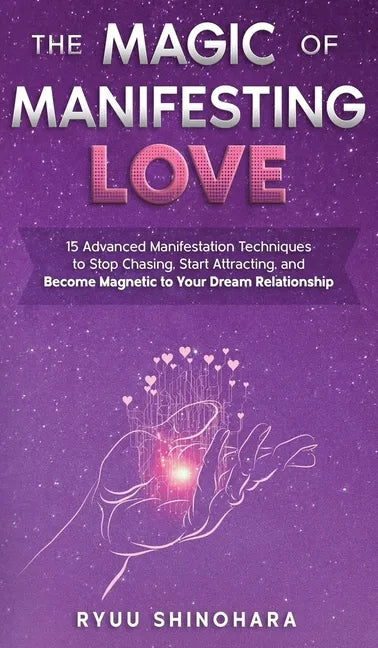 The Magic of Manifesting Love: 15 Advanced Manifestation Techniques to Stop Chasing, Start Attracting, and Become Magnetic to Your Dream Relationship - Hardcover