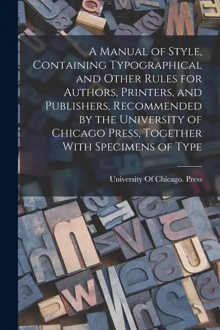 A Manual of Style, Containing Typographical and Other Rules for Authors, Printers, and Publishers, Recommended by the University of Chicago Press, Tog - Paperback