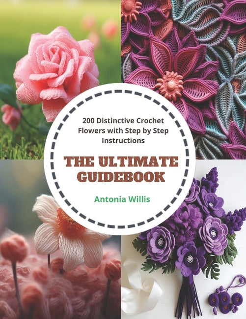 The Ultimate Guidebook: 200 Distinctive Crochet Flowers with Step by Step Instructions - Paperback