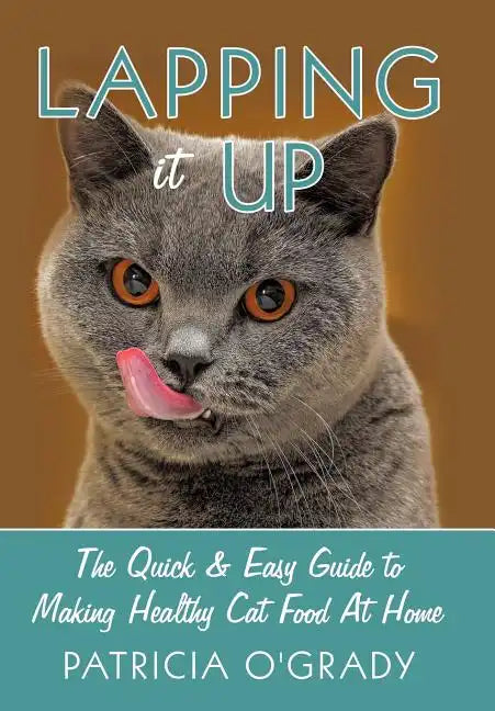 Lapping it Up: The Quick & Easy Guide to Making Healthy Cat Food At Home - Hardcover