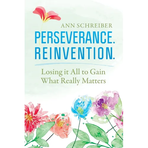 Perseverance. Reinvention.: Losing It All to Gain What Truly Matters - Paperback