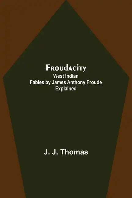 Froudacity; West Indian Fables by James Anthony Froude Explained - Paperback
