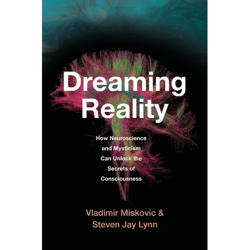Dreaming Reality: How Neuroscience and Mysticism Can Unlock the Secrets of Consciousness - Hardcover