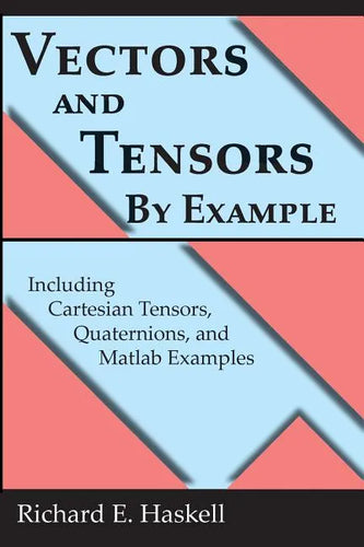 Vectors and Tensors By Example: Including Cartesian Tensors, Quaternions, and Matlab Examples - Paperback