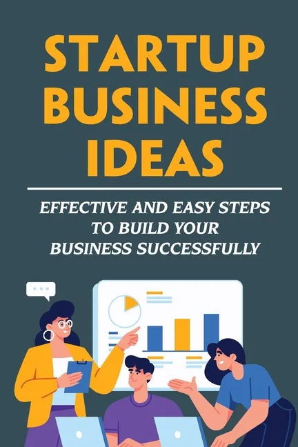 Startup Business Ideas: Effective And Easy Steps To Build Your Business Successfully - Paperback