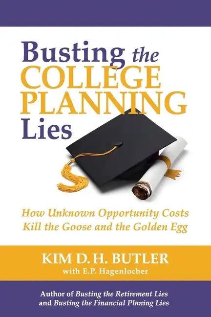 Busting the College Planning Lies: How Unknown Opportunity Costs Kill the Goose and the Golden Egg - Paperback