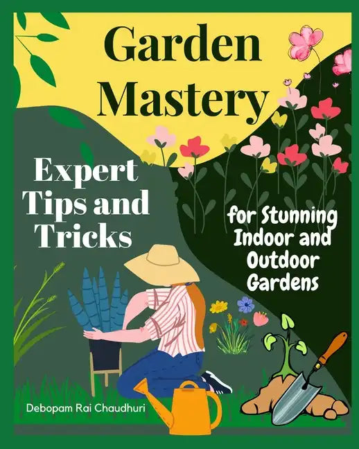 Garden Mastery: Expert Tips and Tricks for Stunning Indoor and Outdoor Gardens - Paperback