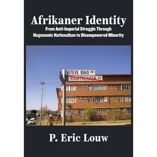 Afrikaner Identity: From Anticolonial Struggle Through Hegemonic Nationalism to Disempowered Minority - Hardcover