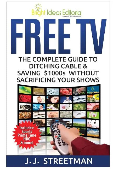 Free TV: The Complete Guide To Ditching Cable & Saving $1000s Without Sacrificing Your Shows - Paperback