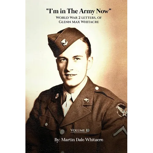 I'm in the Army Now: World War 2 Letters, of Glenn Max Whitacre - Paperback