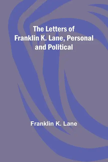 The Letters of Franklin K. Lane, Personal and Political - Paperback