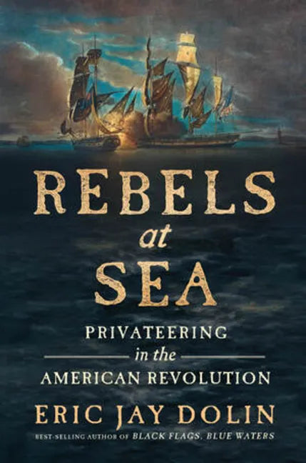Rebels at Sea: Privateering in the American Revolution - Hardcover