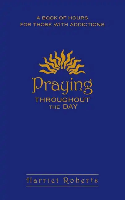 Praying Throughout the Day: A Book of Hours for Those with Addictions - Paperback