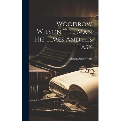 Woodrow Wilson The Man His Times And His Task - Hardcover