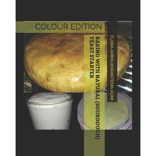 Baking with Natural (Sourdough) Yeast Starter: Colour Edition - Paperback