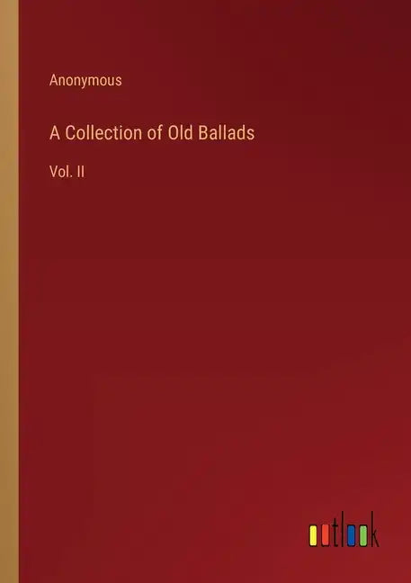 A Collection of Old Ballads: Vol. II - Paperback