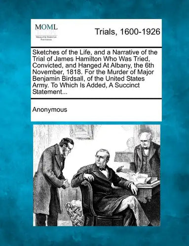 Sketches of the Life, and a Narrative of the Trial of James Hamilton Who Was Tried, Convicted, and Hanged at Albany, the 6th November, 1818. for the M - Paperback