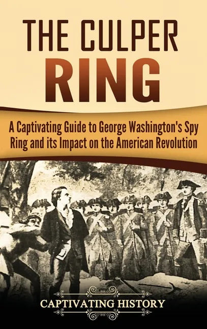 The Culper Ring: A Captivating Guide to George Washington's Spy Ring and its Impact on the American Revolution - Hardcover