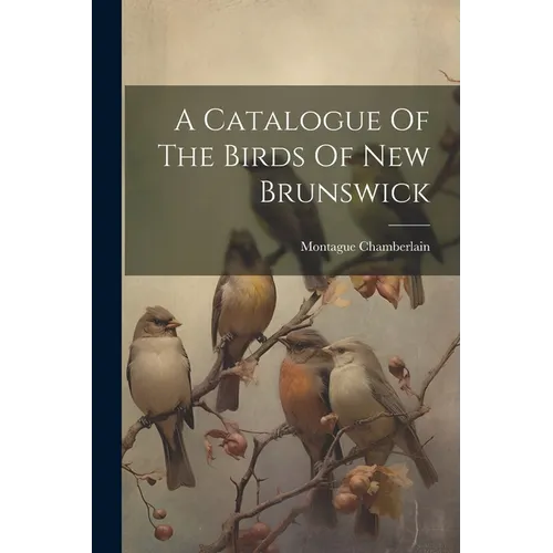 A Catalogue Of The Birds Of New Brunswick - Paperback