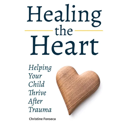 Healing the Heart: Helping Your Child Thrive After Trauma - Paperback