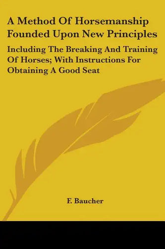 A Method Of Horsemanship Founded Upon New Principles: Including The Breaking And Training Of Horses; With Instructions For Obtaining A Good Seat - Paperback