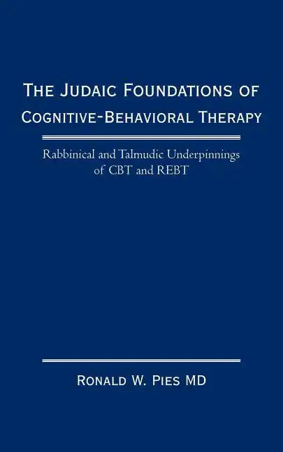 The Judaic Foundations of Cognitive-Behavioral Therapy: Rabbinical and Talmudic Underpinnings of CBT and Rebt - Paperback