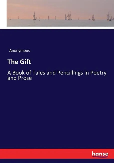 The Gift: A Book of Tales and Pencillings in Poetry and Prose - Paperback