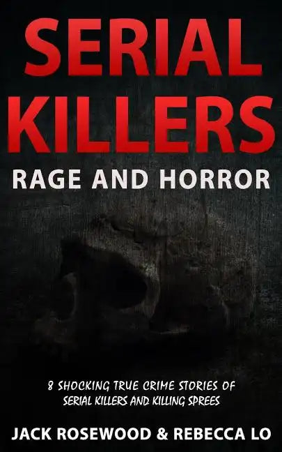 Serial Killers Rage and Horror: 8 Shocking True Crime Stories of Serial Killers and Killing Sprees - Paperback