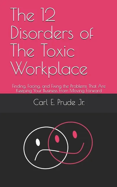 The 12 Disorders of The Toxic Workplace: Finding, Facing, and Fixing the Problems That Are Keeping Your Business From Moving Forward - Paperback