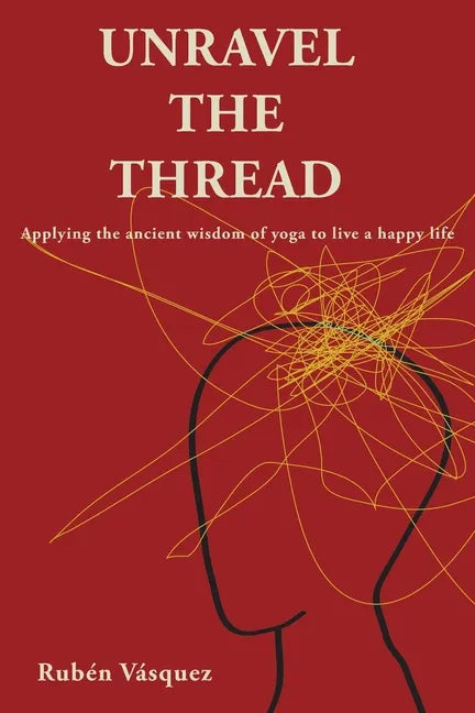 Unravel the Thread: Applying the ancient wisdom of yoga to live a happy life - Paperback