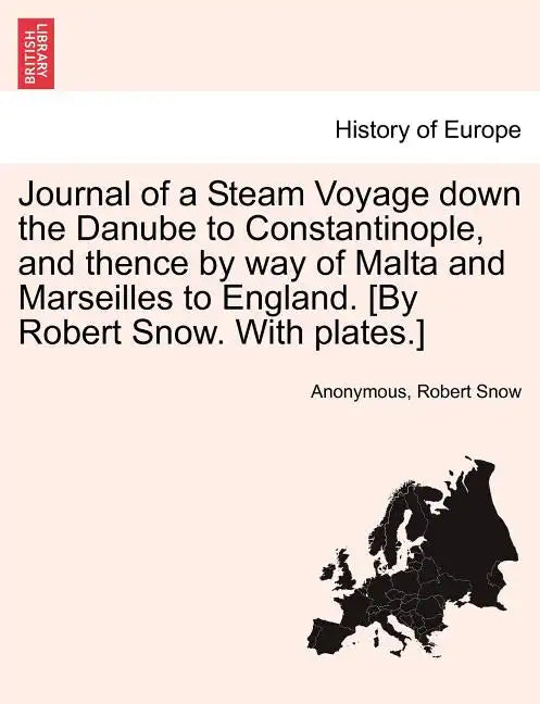 Journal of a Steam Voyage Down the Danube to Constantinople, and Thence by Way of Malta and Marseilles to England. [By Robert Snow. with Plates.] - Paperback
