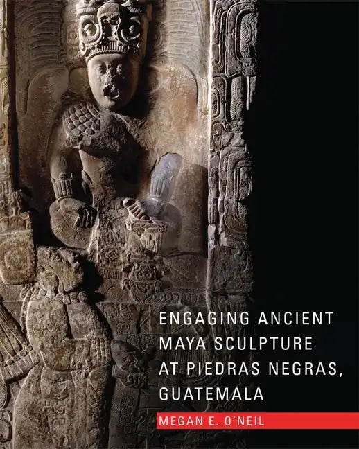 Engaging Ancient Maya Sculpture at Piedras Negras, Guatemala - Hardcover