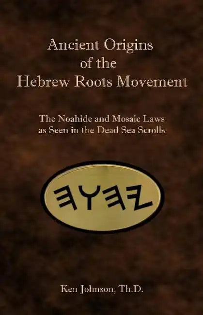 Ancient Origins of the Hebrew Roots Movement: The Noahide and Mosaic Laws as Seen in the Dead Sea Scrolls - Paperback