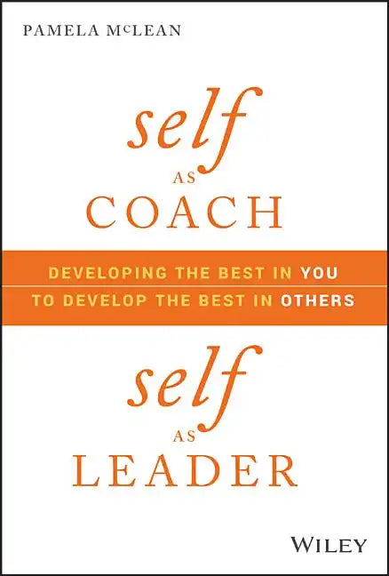 Self as Coach, Self as Leader: Developing the Best in You to Develop the Best in Others - Hardcover
