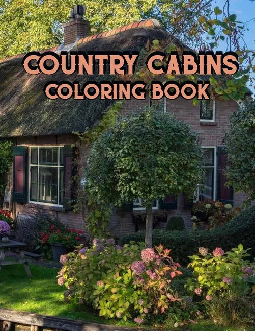 Country Cabins Coloring Book: An Adult Coloring Book Featuring Charming Interior Design, Rustic Cabins, Enchanting Countryside Scenery with Beautifu - Paperback
