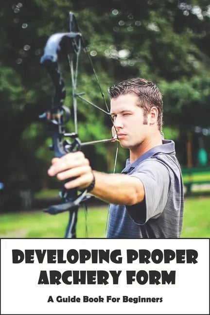 Developing Proper Archery Form_ A Guide Book For Beginners: Archery Elbow Position - Paperback