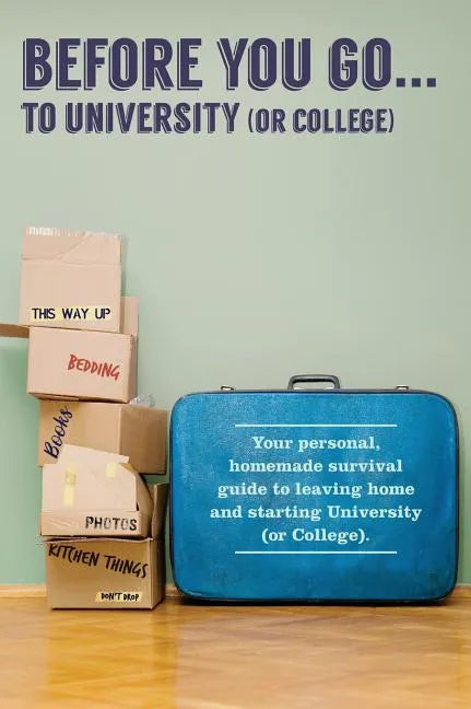 Before You Go...to University (or College): Your own 'personal' survival guide to leaving home and starting University (or College) - Hardcover