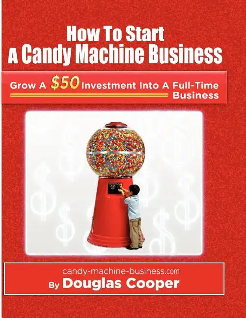How To Start A Candy Machine Business: Grow a $50 Investment Into A Million Dollar Business - Paperback