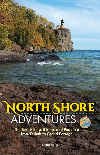 North Shore Adventures: The Best Hiking, Biking, and Paddling from Duluth to Grand Portage - Paperback